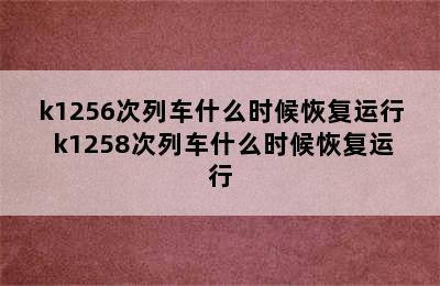 k1256次列车什么时候恢复运行 k1258次列车什么时候恢复运行